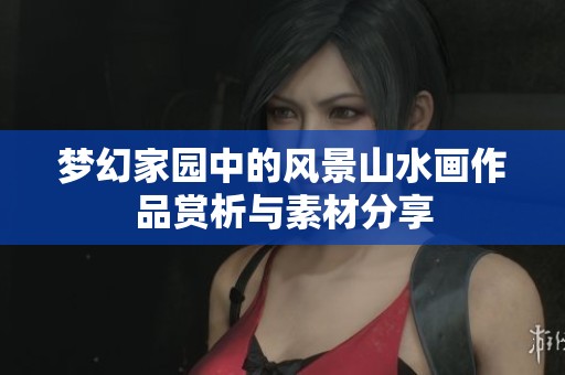 夢幻家園中的風(fēng)景山水畫作品賞析與素材分享