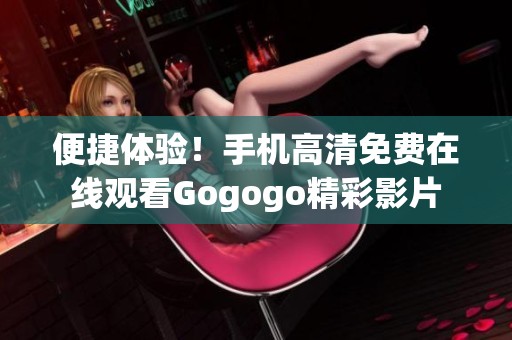 便捷體驗！手機高清免費在線觀看Gogogo精彩影片