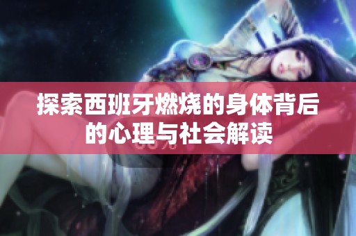 探索西班牙燃燒的身體背后的心理與社會(huì)解讀