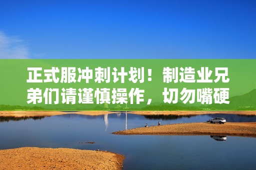 正式服沖刺計劃！制造業(yè)兄弟們請謹慎操作，切勿嘴硬