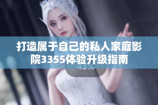 打造屬于自己的私人家庭影院3355體驗(yàn)升級(jí)指南