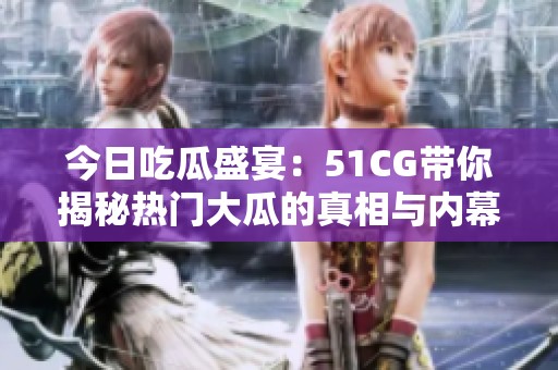 今日吃瓜盛宴：51CG帶你揭秘?zé)衢T大瓜的真相與內(nèi)幕