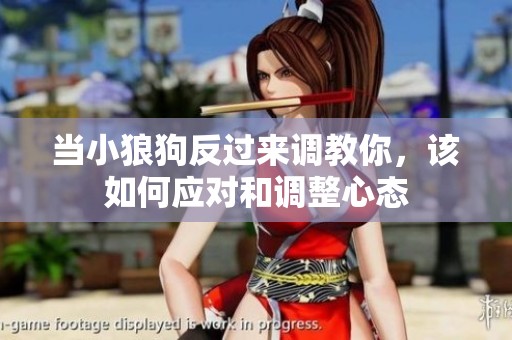 當(dāng)小狼狗反過(guò)來(lái)調(diào)教你，該如何應(yīng)對(duì)和調(diào)整心態(tài)