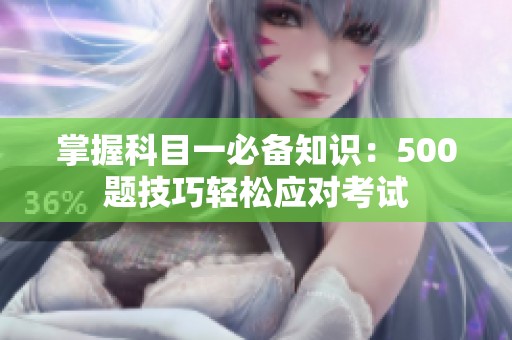掌握科目一必備知識：500題技巧輕松應(yīng)對考試