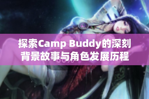 探索Camp Buddy的深刻背景故事與角色發(fā)展歷程 探索Camp Buddy的深刻背景故事與角色發(fā)展歷程