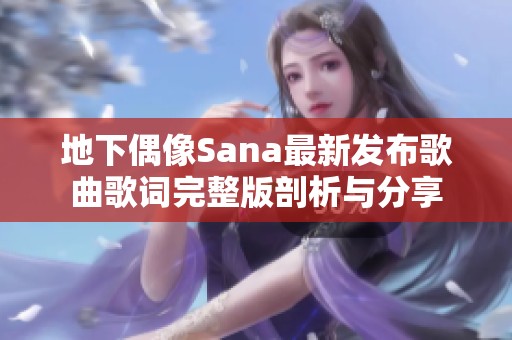 地下偶像Sana最新發(fā)布歌曲歌詞完整版剖析與分享