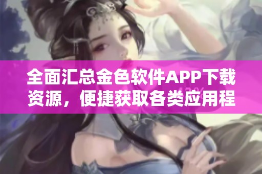 全面匯總金色軟件APP下載資源，便捷獲取各類應用程序