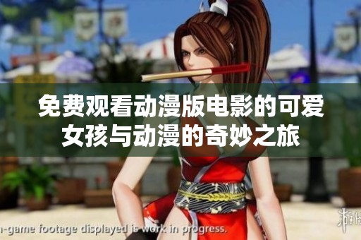 免費(fèi)觀看動(dòng)漫版電影的可愛女孩與動(dòng)漫的奇妙之旅