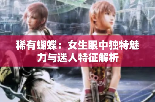 稀有蝴蝶：女生眼中獨特魅力與迷人特征解析