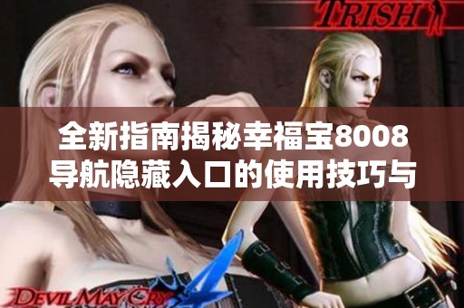 全新指南揭秘幸福寶8008導(dǎo)航隱藏入口的使用技巧與方法