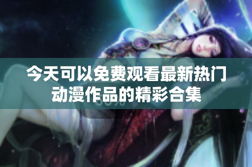 今天可以免費觀看最新熱門動漫作品的精彩合集