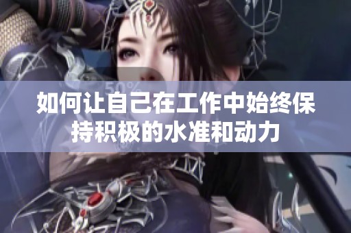 如何讓自己在工作中始終保持積極的水準(zhǔn)和動(dòng)力