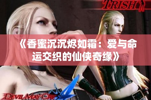 《香蜜沉沉燼如霜：愛與命運(yùn)交織的仙俠奇緣》