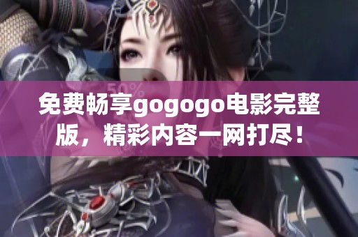 免費(fèi)暢享gogogo電影完整版，精彩內(nèi)容一網(wǎng)打盡！