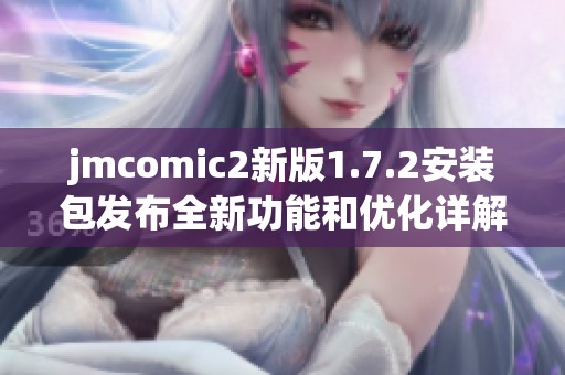 jmcomic2新版1.7.2安裝包發(fā)布全新功能和優(yōu)化詳解