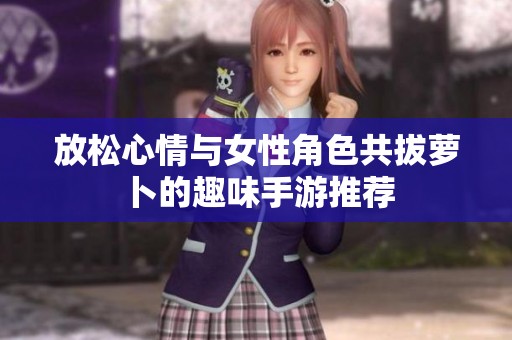 放松心情與女性角色共拔蘿卜的趣味手游推薦