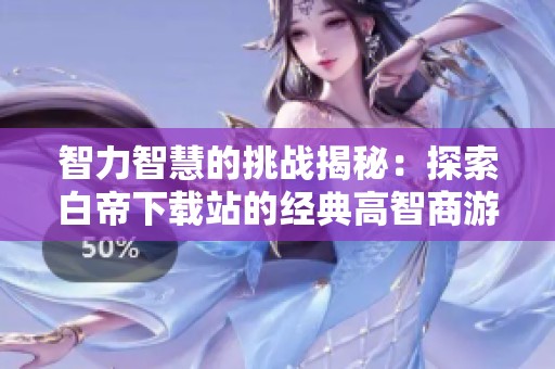 智力智慧的挑戰(zhàn)揭秘：探索白帝下載站的經(jīng)典高智商游戲