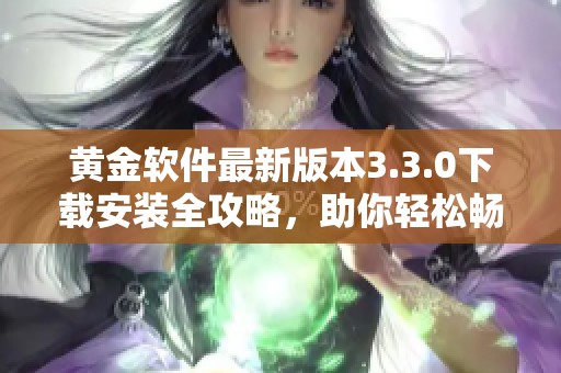 黃金軟件最新版本3.3.0下載安裝全攻略，助你輕松暢玩