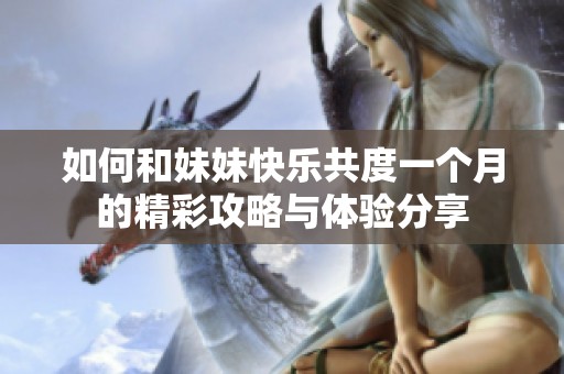 如何和妹妹快樂共度一個月的精彩攻略與體驗分享
