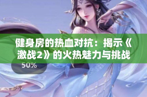健身房的熱血對(duì)抗：揭示《激戰(zhàn)2》的火熱魅力與挑戰(zhàn)