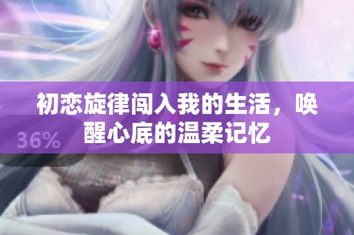 初戀旋律闖入我的生活，喚醒心底的溫柔記憶