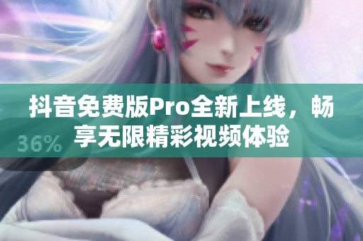抖音免費(fèi)版Pro全新上線，暢享無限精彩視頻體驗(yàn)
