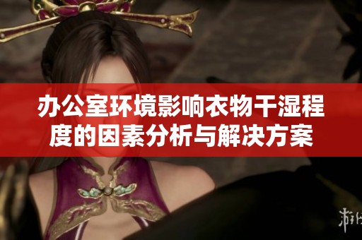 辦公室環(huán)境影響衣物干濕程度的因素分析與解決方案