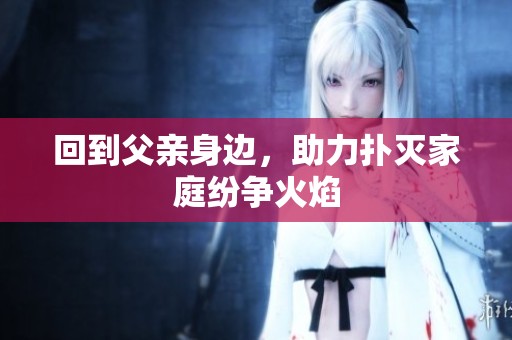 回到父親身邊，助力撲滅家庭紛爭火焰