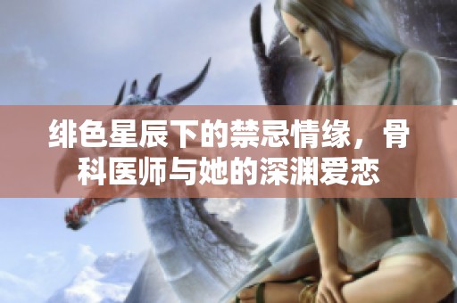緋色星辰下的禁忌情緣，骨科醫(yī)師與她的深淵愛戀