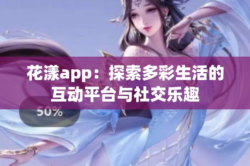 花漾app：探索多彩生活的互動(dòng)平臺(tái)與社交樂(lè)趣