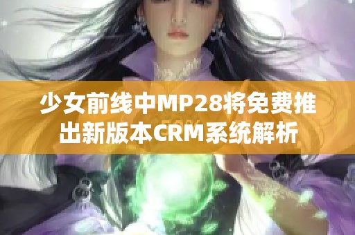 少女前線中MP28將免費推出新版本CRM系統(tǒng)解析