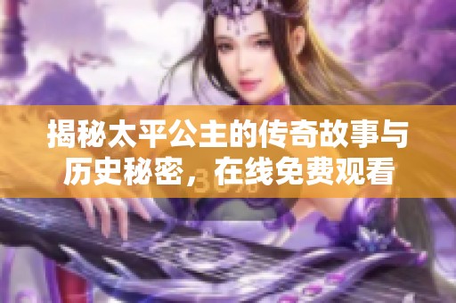 揭秘太平公主的傳奇故事與歷史秘密，在線免費(fèi)觀看
