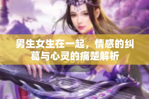男生女生在一起，情感的糾葛與心靈的痛楚解析
