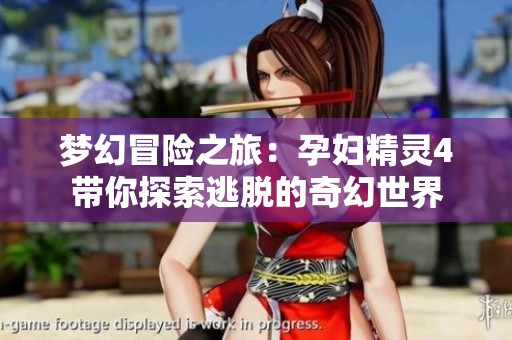 夢(mèng)幻冒險(xiǎn)之旅：孕婦精靈4帶你探索逃脫的奇幻世界