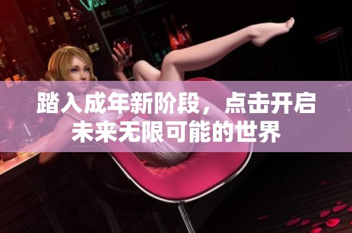 踏入成年新階段，點(diǎn)擊開啟未來(lái)無(wú)限可能的世界