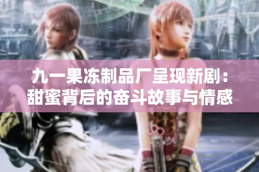 九一果凍制品廠呈現(xiàn)新?。禾鹈郾澈蟮膴^斗故事與情感糾葛