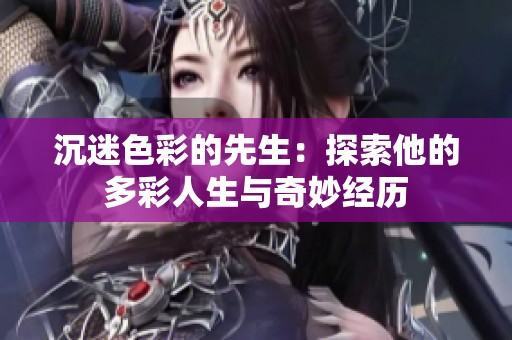 沉迷色彩的先生：探索他的多彩人生與奇妙經(jīng)歷