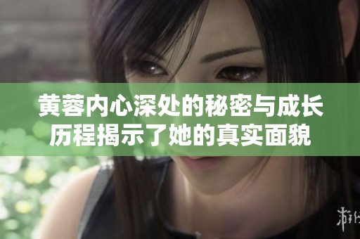 黃蓉內心深處的秘密與成長歷程揭示了她的真實面貌