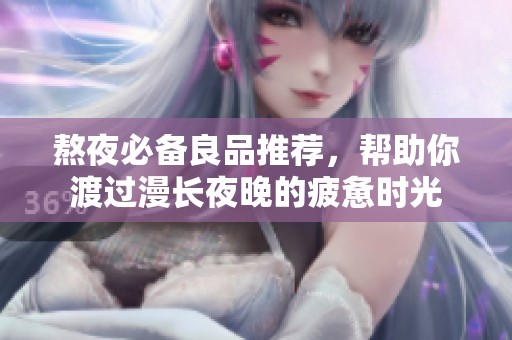 熬夜必備良品推薦，幫助你渡過漫長夜晚的疲憊時光