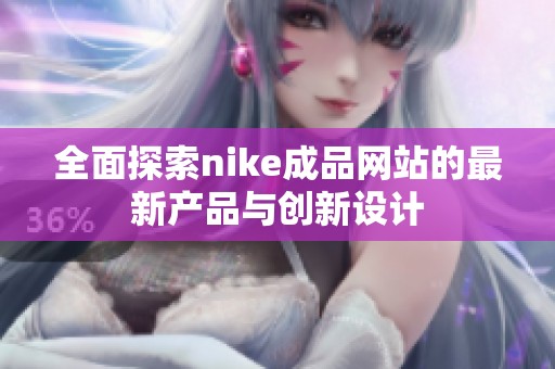 全面探索nike成品網(wǎng)站的最新產(chǎn)品與創(chuàng)新設(shè)計(jì)