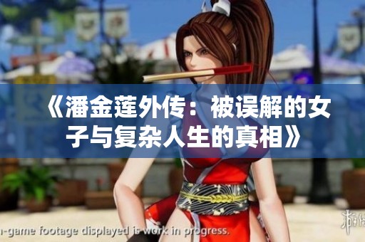 《潘金蓮?fù)鈧鳎罕徽`解的女子與復(fù)雜人生的真相》