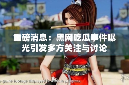 重磅消息：黑網(wǎng)吃瓜事件曝光引發(fā)多方關(guān)注與討論
