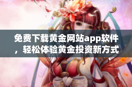 免費(fèi)下載黃金網(wǎng)站app軟件，輕松體驗(yàn)黃金投資新方式