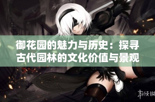 御花園的魅力與歷史：探尋古代園林的文化價值與景觀藝術