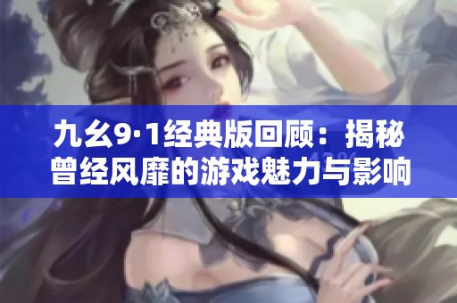 九幺9·1經典版回顧：揭秘曾經風靡的游戲魅力與影響