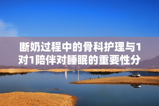 斷奶過程中的骨科護理與1對1陪伴對睡眠的重要性分析