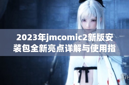 2023年jmcomic2新版安裝包全新亮點詳解與使用指南