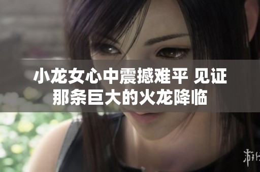 小龍女心中震撼難平 見證那條巨大的火龍降臨