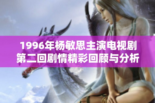 1996年楊敏思主演電視劇第二回劇情精彩回顧與分析