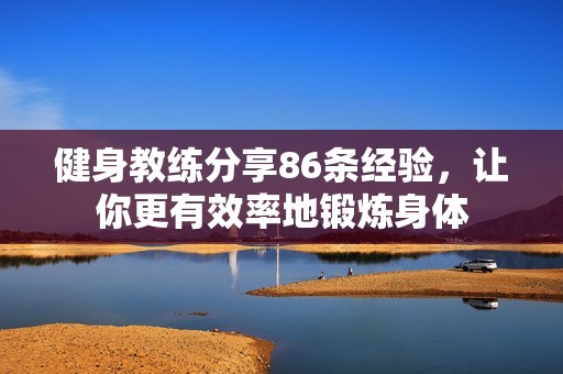 健身教練分享86條經(jīng)驗(yàn)，讓你更有效率地鍛煉身體